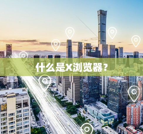 什么是X浏览器？