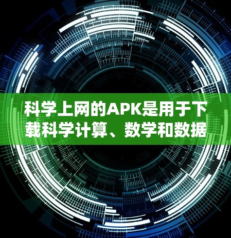 科学上网的APK是用于下载科学计算、数学和数据分析等相关软件的文件夹，这些APK通常提供多种功能，包括编程、数学计算、统计分析、图形化等。以下是对这些APK的详细分析