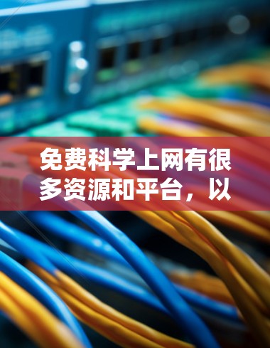 免费科学上网有很多资源和平台，以下是几种常见的免费科学资料和网站