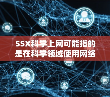 SSX科学上网可能指的是在科学领域使用网络技术进行数据共享、研究支持或资源管理。以下是对这个短语的可能解释和建议