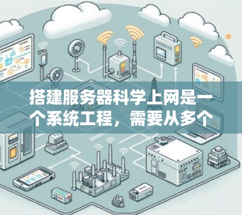 搭建服务器科学上网是一个系统工程，需要从多个方面入手。以下是逐步指南