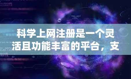 科学上网注册是一个灵活且功能丰富的平台，支持多种科学计算和分析工具。以下是一个step-by-step的指南，帮助您注册科学上网