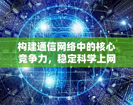 构建通信网络中的核心竞争力，稳定科学上网