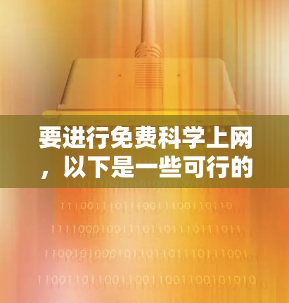 要进行免费科学上网，以下是一些可行的策略和资源建议
