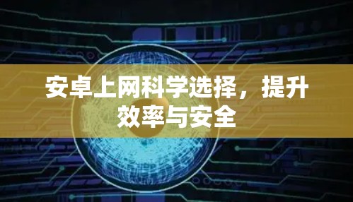 安卓上网科学选择，提升效率与安全