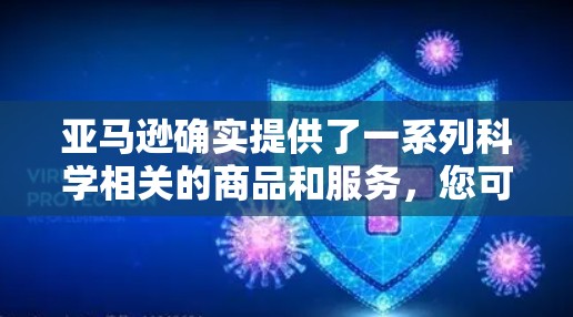 亚马逊确实提供了一系列科学相关的商品和服务，您可以在这里找到实验室设备、科学书籍、工具包等。以下是关于亚马逊科学相关的购买建议