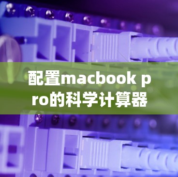 配置macbook pro的科学计算器可以按照以下步骤进行