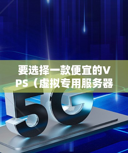 要选择一款便宜的VPS（虚拟专用服务器）进行科学上网，以下是一些关键点和建议，帮助你做出明智的选择