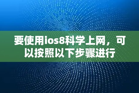 要使用ios8科学上网，可以按照以下步骤进行