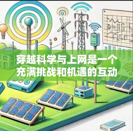 穿越科学与上网是一个充满挑战和机遇的互动场景。以下是一些实用的建议，帮助你更好地理解如何在科学和文化之间找到平衡