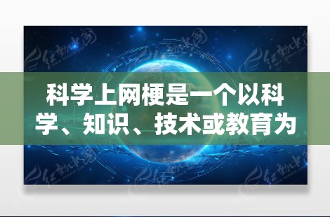 科学上网梗是一个以科学、知识、技术或教育为主题的网络用语，旨在传播科学知识、激发思考或活跃网络气氛。以下是一些常见的科学上网梗，供你参考