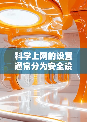 科学上网的设置通常分为安全设置和高级设置，具体步骤如下