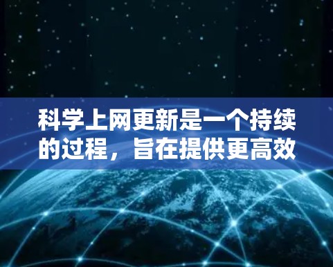 科学上网更新是一个持续的过程，旨在提供更高效、更安全的网络服务。以下是一些关键方面