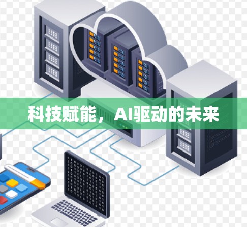 科技赋能,AI驱动的未来 科技赋能,AI驱动的未来