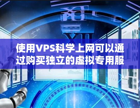 使用VPS科学上网可以通过购买独立的虚拟专用服务器（VPS）来实现。以下是一个详细的步骤指南