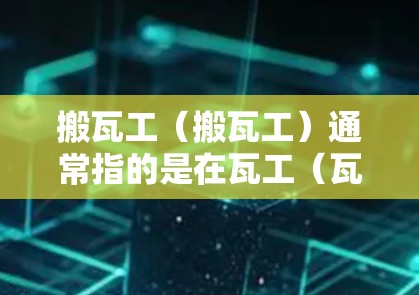 搬瓦工（搬瓦工）通常指的是在瓦工（瓦工）的工作环境中进行搬动活动的工人或操作人员。在技术领域，搬瓦工可能指的是在虚拟现实（VR）或虚拟环境中的搬动操作，例如在虚拟空间中的移动或调整