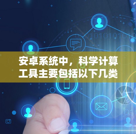 安卓系统中，科学计算工具主要包括以下几类，每个类别都有其独特的功能和应用