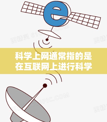 科学上网通常指的是在互联网上进行科学研究、学习和探索的使用方式。科学上网能够帮助用户获取大量科学信息、进行数据分析、进行实验、分享研究成果等。以下是一些使用科学上网的方法和资源