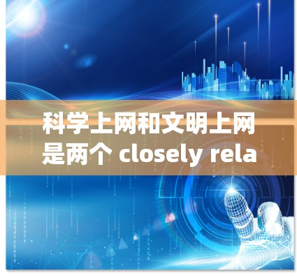 科学上网和文明上网是两个 closely related but distinct concepts，特别是在涉及网络环境和信息交流的背景下。以下是关于这两个概念的详细解释