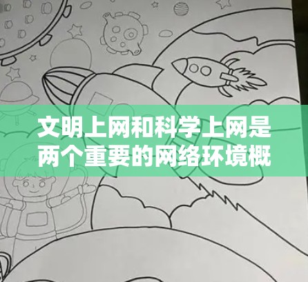 文明上网和科学上网是两个重要的网络环境概念，它们在促进用户在网络环境中的健康和有效发展方面起到了各自的作用。以下是它们的详细分析