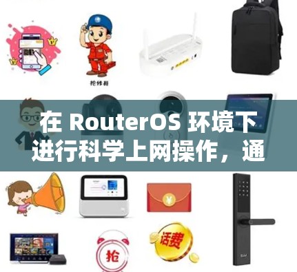 在 RouterOS 环境下进行科学上网操作，通常包括以下步骤