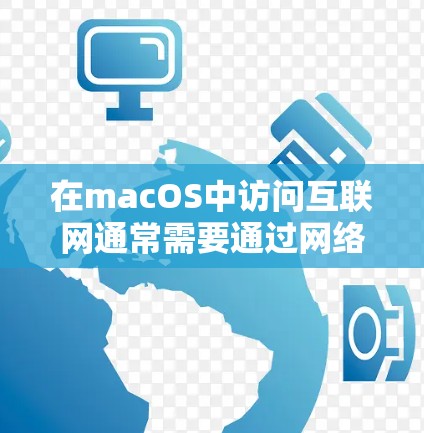 在macOS中访问互联网通常需要通过网络服务来实现。以下是一些常见的步骤和问题解决方法