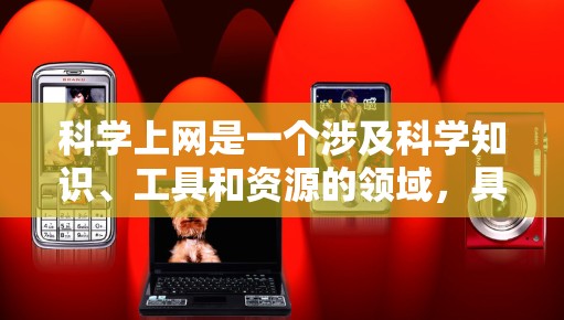 科学上网是一个涉及科学知识、工具和资源的领域，具体含义可能因平台而异。以下是一些步骤和建议，帮助你有效地获取和使用科学资源