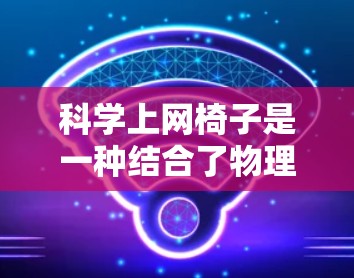 科学上网椅子是一种结合了物理和工程学原理的设备，旨在保护电脑并减少噪音。以下是其设计和使用的主要方面