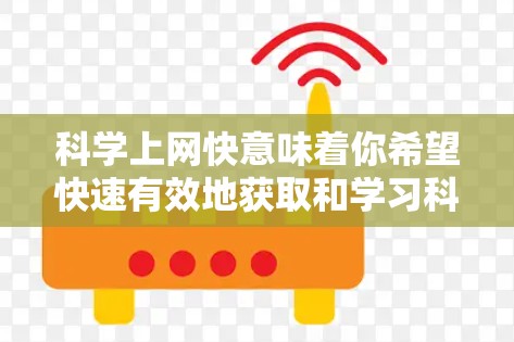 科学上网快意味着你希望快速有效地获取和学习科学知识。下面是一些高效的学习方法和资源推荐