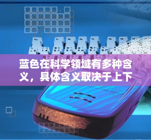 蓝色在科学领域有多种含义，具体含义取决于上下文。以下是几种常见的解释