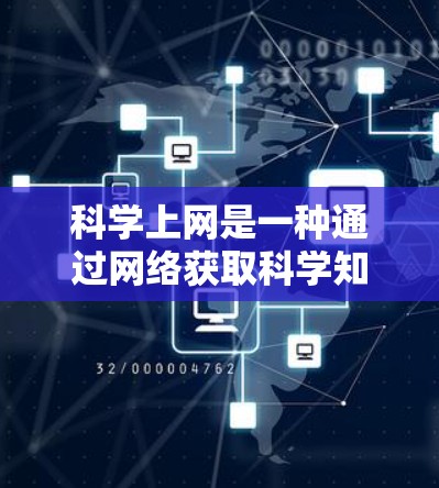 科学上网是一种通过网络获取科学知识、信息和资源的方式。科学上网可以帮助你学习科学内容、进行研究、解决科学问题，并且可以扩展你对科学领域了解的范围。以下是一些科学上网的建议和方法