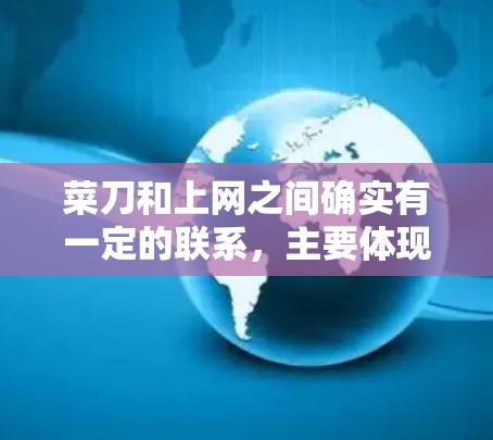 菜刀和上网之间确实有一定的联系，主要体现在信息处理和数据传输方面。以下是对这一联系的详细分析