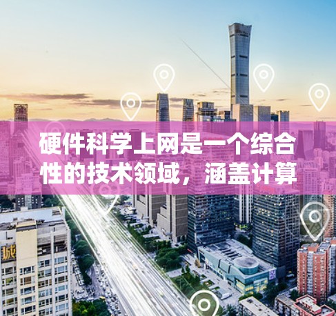 硬件科学上网是一个综合性的技术领域，涵盖计算机硬件、网络技术、编程和系统优化。以下是该领域的详细总结