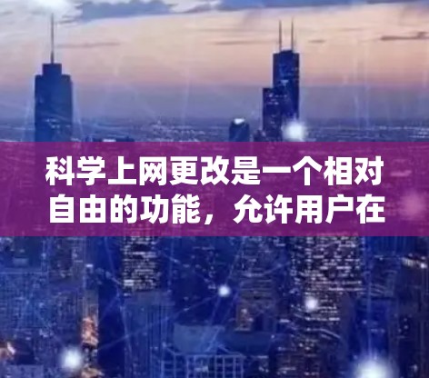 科学上网更改是一个相对自由的功能，允许用户在网页中添加任何文字或符号。以下是详细的步骤和示例