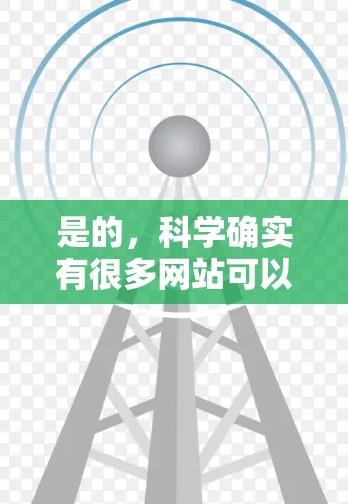是的，科学确实有很多网站可以使用上网，这些网站通常提供高质量的科学知识和资源。以下是一些常用的科学网站和工具