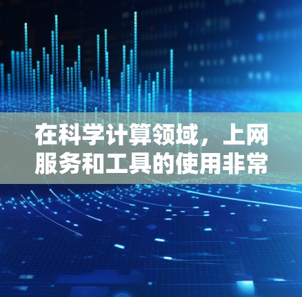 在科学计算领域，上网服务和工具的使用非常关键。以下是一些在科学计算中常见的工具及其使用方法