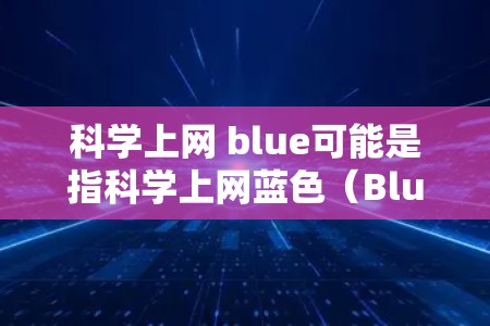 科学上网 blue可能是指科学上网蓝色（Blue Calculator）即一种用于科学计算的蓝色计算器工具。科学计算器通常用于数学、物理、工程等领域的计算，可能需要支持函数、图形、公式等复杂操作