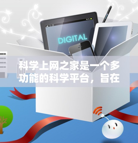 科学上网之家是一个多功能的科学平台，旨在为用户提供丰富的资源和工具，支持科学研究、教育和学习。以下是其主要功能和用途的总结