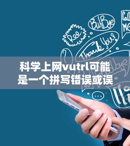 科学上网vutrl可能是一个拼写错误或误写，可能是科学上网相关的术语或产品名称。以下是一些可能的解释和建议