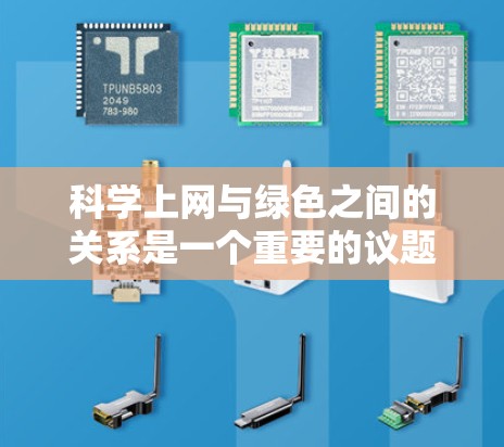 科学上网与绿色之间的关系是一个重要的议题，特别是在科学领域。科学上网指在学术、研究或教育中使用互联网获取信息和参与在线学习，而绿色通常指可持续、环保或绿色的技术、方法或实践