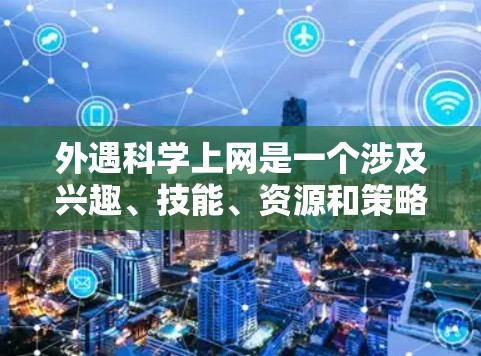 外遇科学上网是一个涉及兴趣、技能、资源和策略的综合问题，以下是逐步的解决方案