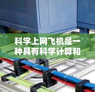 科学上网飞机是一种具有科学计算和上网功能的设备，能够同时进行数学计算和在线访问。以下是关于科学上网飞机的详细信息