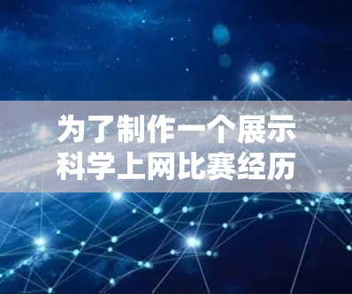 为了制作一个展示科学上网比赛经历的网页，可以按照以下步骤进行