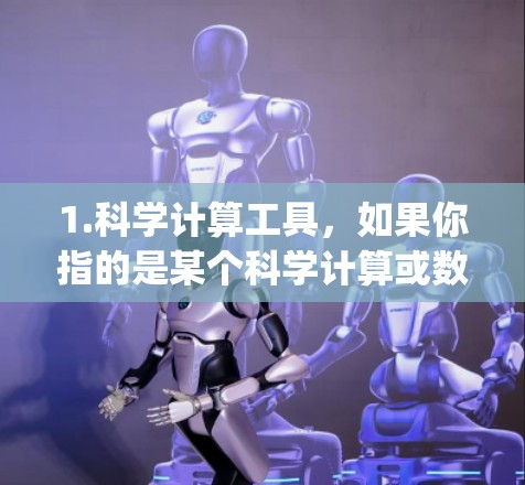 1.科学计算工具，如果你指的是某个科学计算或数据分析的工具，例如Python脚本、MATLAB、R等，可以推荐一些在线或社区支持的科学计算平台