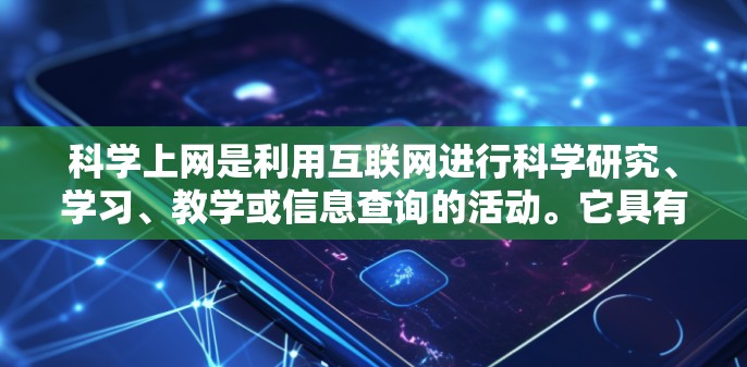 科学上网是利用互联网进行科学研究、学习、教学或信息查询的活动。它具有以下重要性