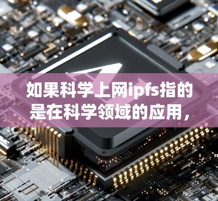 如果科学上网ipfs指的是在科学领域的应用，那么ipfs在科学研究和数据处理中可能有以下特点