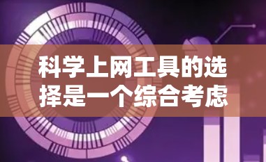 科学上网工具的选择是一个综合考虑多个因素的过程，以下是一个有条理的总结和建议