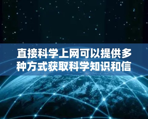 直接科学上网可以提供多种方式获取科学知识和信息，包括在线课程、教程、书籍、学术网站等。以下是一些直接科学上网的建议和资源推荐
