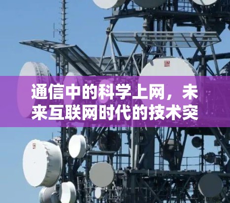 通信中的科学上网，未来互联网时代的技术突破与应用
