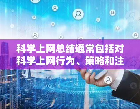 科学上网总结通常包括对科学上网行为、策略和注意事项的概述。以下是一个总结性的内容，涵盖科学上网的各个方面